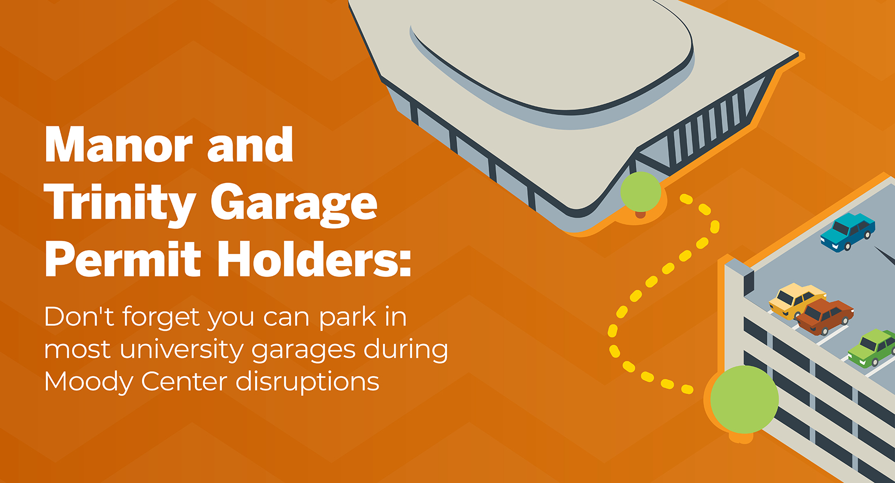 Manor and Trinity Garage Permit Holders: Don't forget you can park in most university garages during Moody Center disruptions